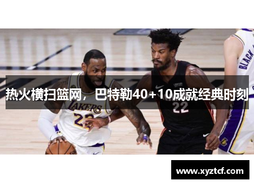 热火横扫篮网，巴特勒40+10成就经典时刻